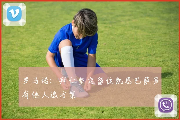 罗马诺：拜仁坚定留住凯恩巴萨另有他人选方案