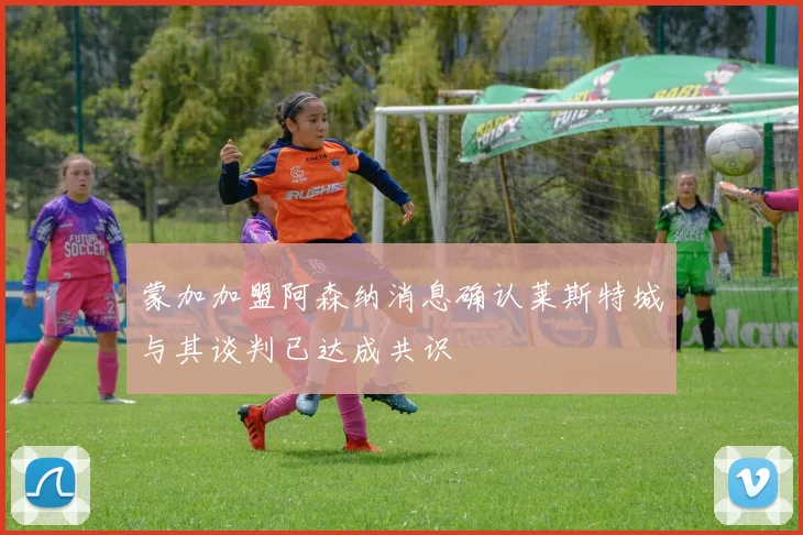 蒙加加盟阿森纳消息确认莱斯特城与其谈判已达成共识