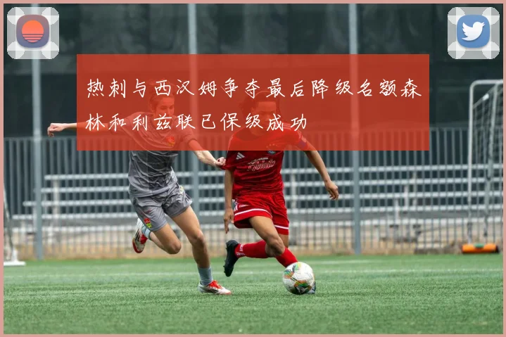 热刺与西汉姆争夺最后降级名额森林和利兹联已保级成功