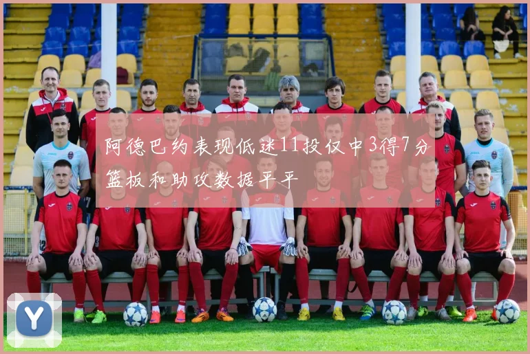 阿德巴约表现低迷11投仅中3得7分篮板和助攻数据平平