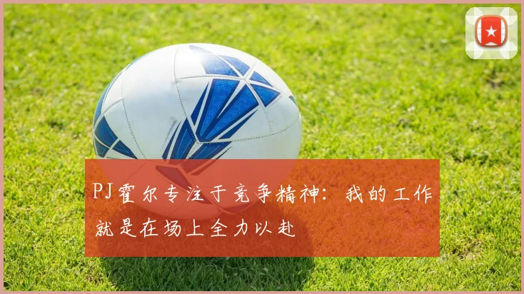 PJ霍尔专注于竞争精神：我的工作就是在场上全力以赴