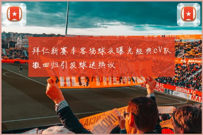 拜仁新赛季客场球衣曝光经典eV队徽回归引发球迷热议