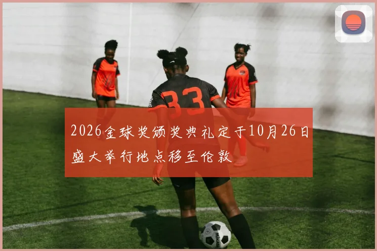 2026金球奖颁奖典礼定于10月26日盛大举行地点移至伦敦