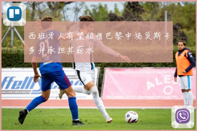 西班牙人有望租借巴黎中场莫斯卡多并承担其薪水