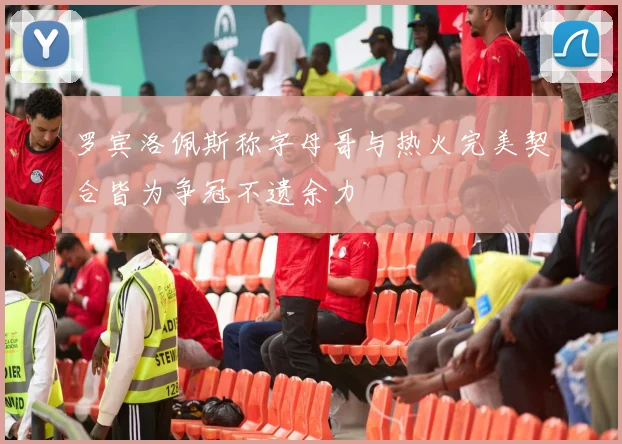 罗宾洛佩斯称字母哥与热火完美契合皆为争冠不遗余力
