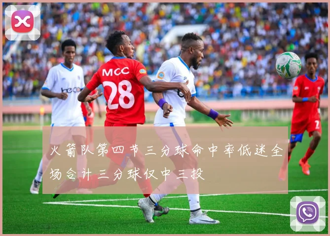 火箭队第四节三分球命中率低迷全场合计三分球仅中三投