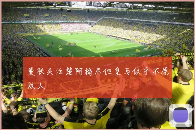 曼联关注楚阿梅尼但皇马似乎不愿放人