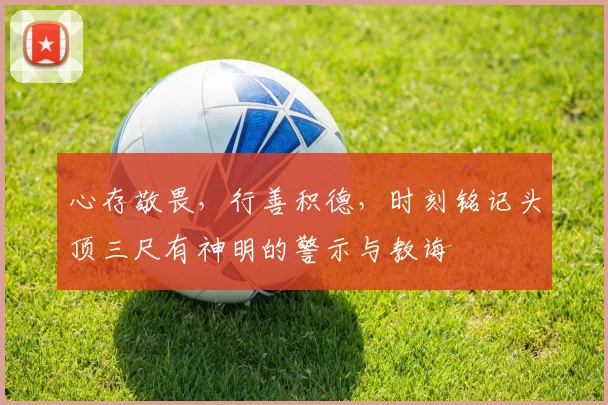 心存敬畏，行善积德，时刻铭记头顶三尺有神明的警示与教诲